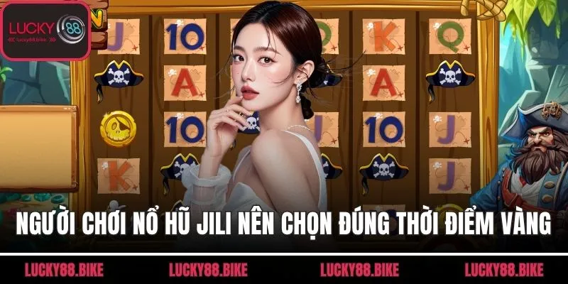 Người chơi nổ hũ Jili nên chọn đúng thời điểm vàng