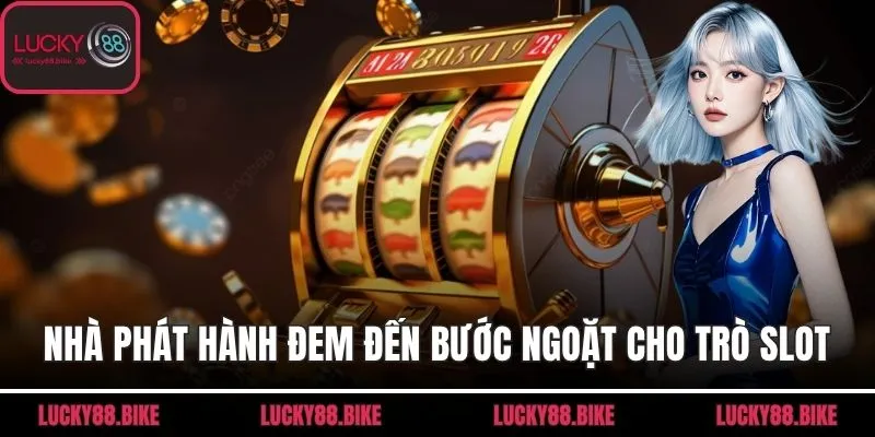 Nhà phát hành đem đến nhiều bước ngoặt cho trò chơi slot